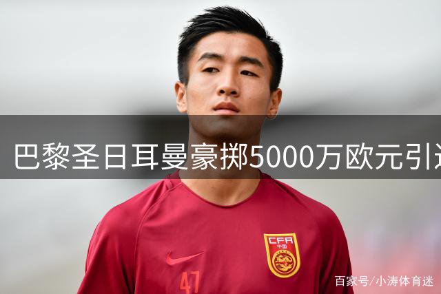 巴黎圣日耳曼豪掷5000万欧元引进法国新星阿克利乌什