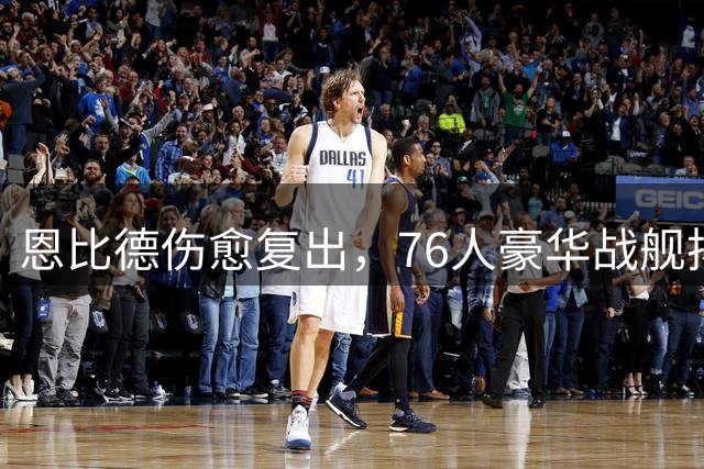 恩比德伤愈复出，76人豪华战舰扬帆起航