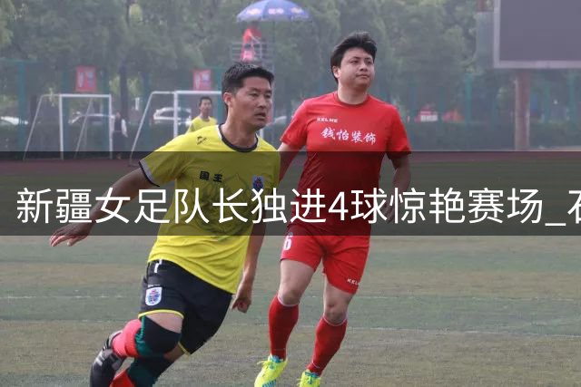 新疆女足队长独进4球惊艳赛场 石榴超小组赛今日再燃战火