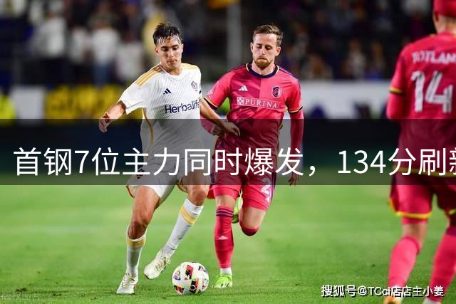 首钢7位主力同时爆发，134分刷新队史七年纪录